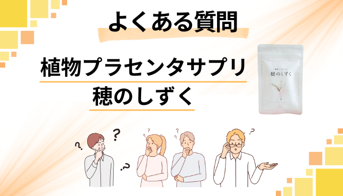 植物プラセンタサプリ 穂のしずくに関するよくある質問