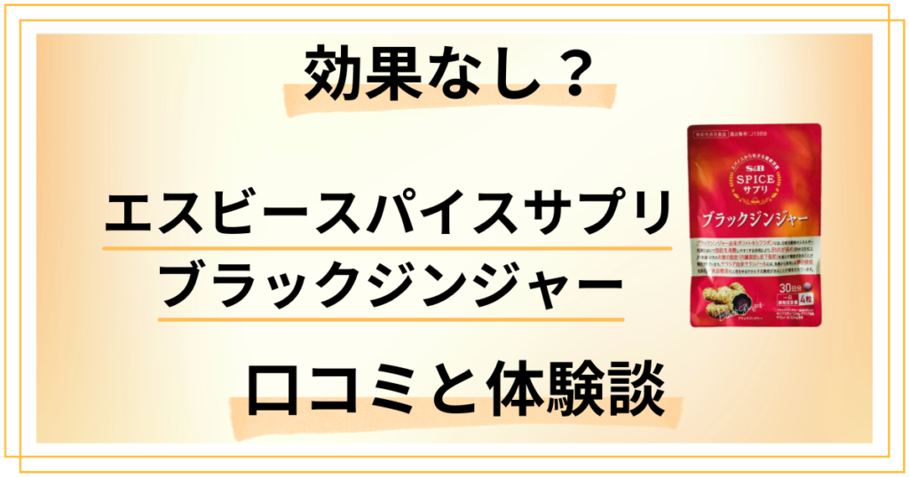【効果なし？】エスビースパイスサプリ ブラックジンジャーの口コミと体験談