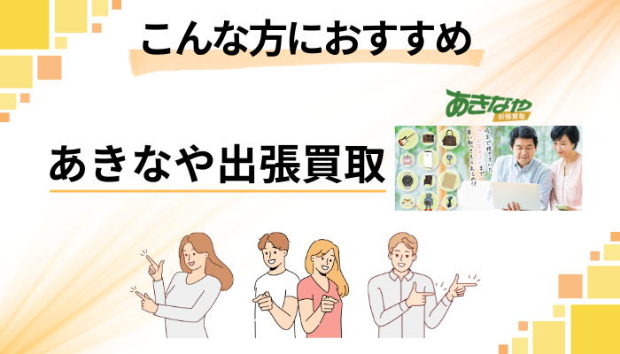 【まとめ】あきなや出張買取はこんな方におすすめ