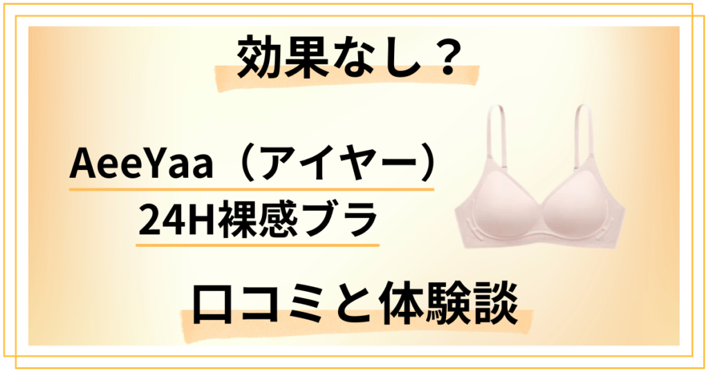 【効果なし？】AeeYaa（アイヤー）24H裸感ブラの口コミと体験談
