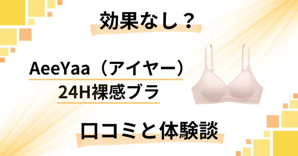 【効果なし？】AeeYaa（アイヤー）24H裸感ブラの口コミと体験談