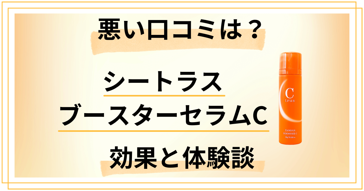 【悪い口コミは?】シートラス ブースターセラムCの効果と体験談