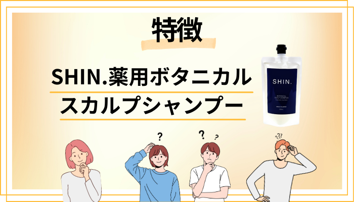 SHIN.薬用ボタニカルスカルプシャンプーの特徴