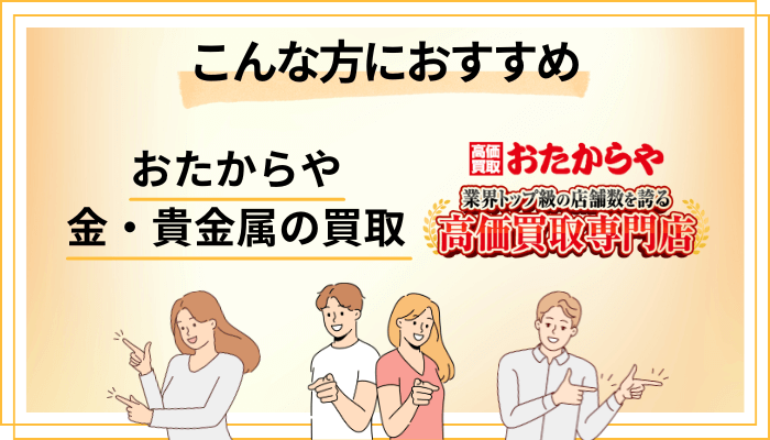 【まとめ】おたからや 金・貴金属の買取はこんな方におすすめ