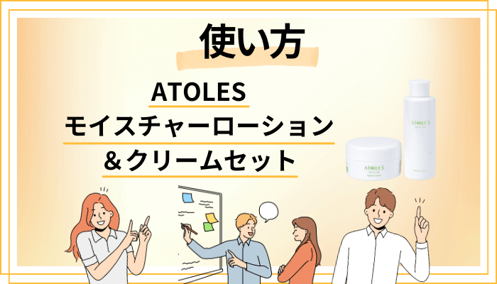 ATOLESモイスチャーローション&クリームセットの効果的な使い方