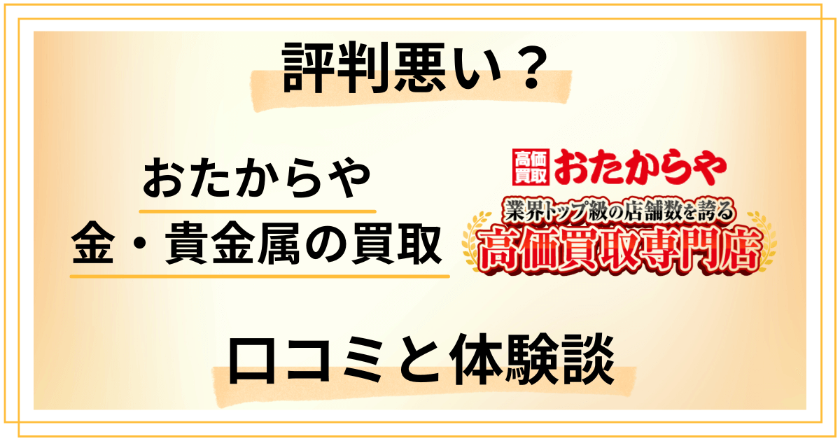 【評判悪い？】おたからや 金・貴金属の買取の口コミと体験談