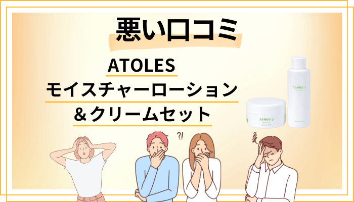 ATOLESモイスチャーローション&クリームセットの悪い口コミ評価