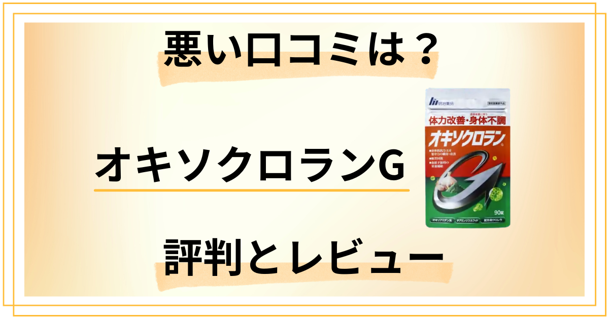 【悪い口コミは？】明治薬品 オキソクロランGの評判とレビュー