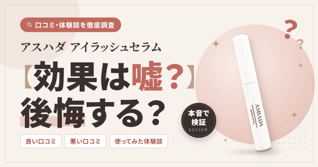【効果は嘘？】後悔する？アスハダ アイラッシュセラムの口コミと体験談