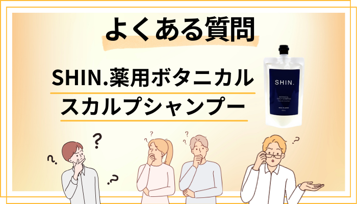SHIN.薬用ボタニカルスカルプシャンプーに関するよくある質問