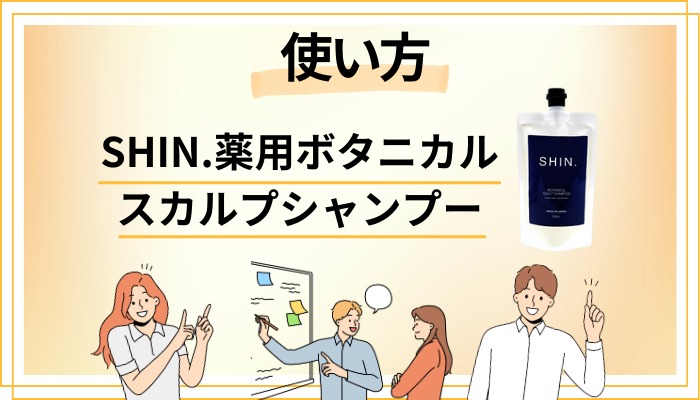 SHIN.薬用ボタニカルスカルプシャンプーの効果的な使い方