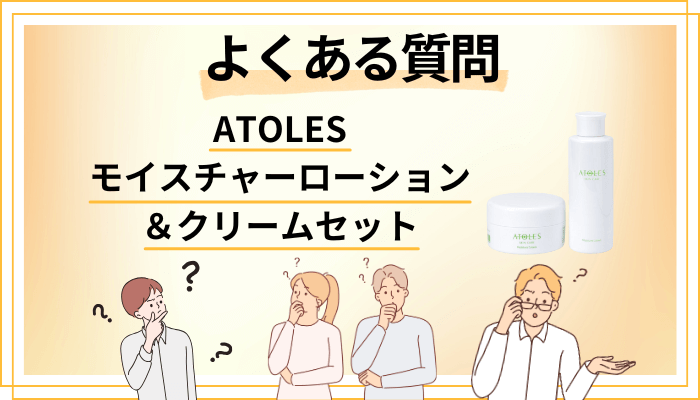 ATOLESモイスチャーローション&クリームセットに関するよくある質問