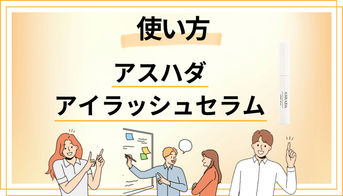 アスハダ アイラッシュセラムの効果的な使い方