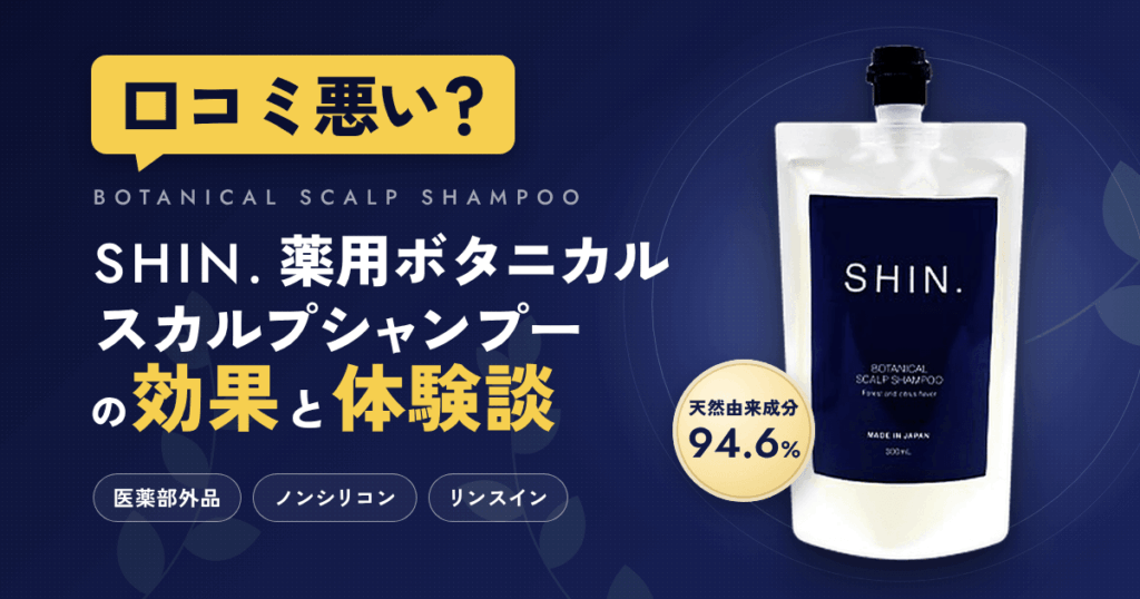 【口コミ悪い？】SHIN.薬用ボタニカルスカルプシャンプーの効果と体験談
