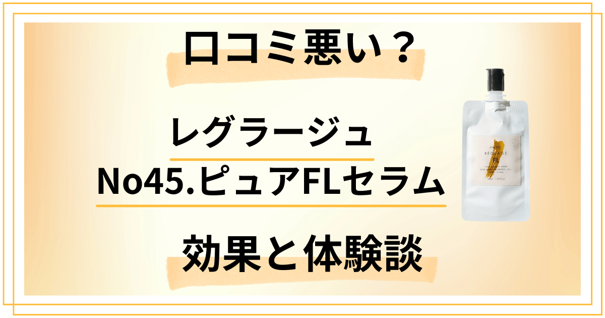【口コミ悪い？】レグラージュ No45.ピュアFLセラムの効果と体験談