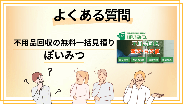 不用品回収の無料一括見積り ぽいみつに関するよくある質問