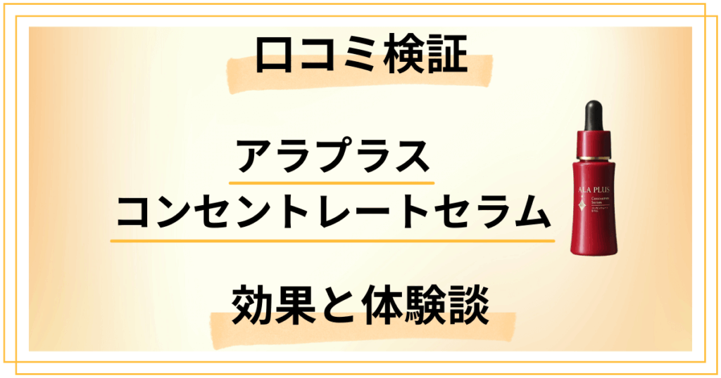 【口コミ検証】アラプラス コンセントレートセラムの効果と体験談