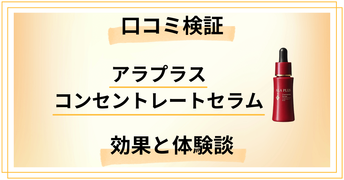 【口コミ検証】アラプラス コンセントレートセラムの効果と体験談