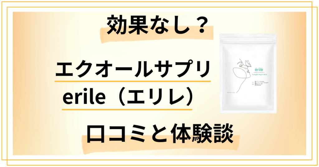 【効果なし？】エクオールサプリ erile（エリレ）の口コミと体験談