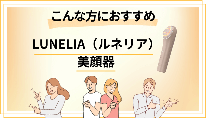 【まとめ】LUNELIA（ルネリア）美顔器はこんな方におすすめ