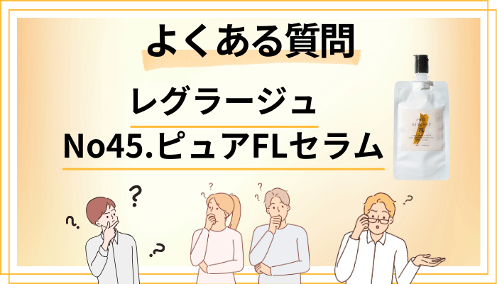 レグラージュ No45.ピュアFLセラムに関するよくある質問