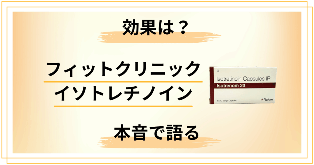フィットクリニックのイソトレチノイン効果は？経験者が本音で語る