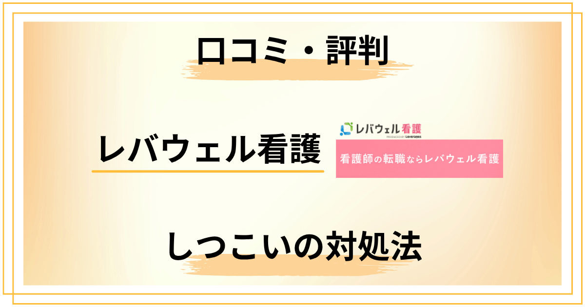 レバウェル看護はしつこい？口コミ・評判と対処法を経験者が解説