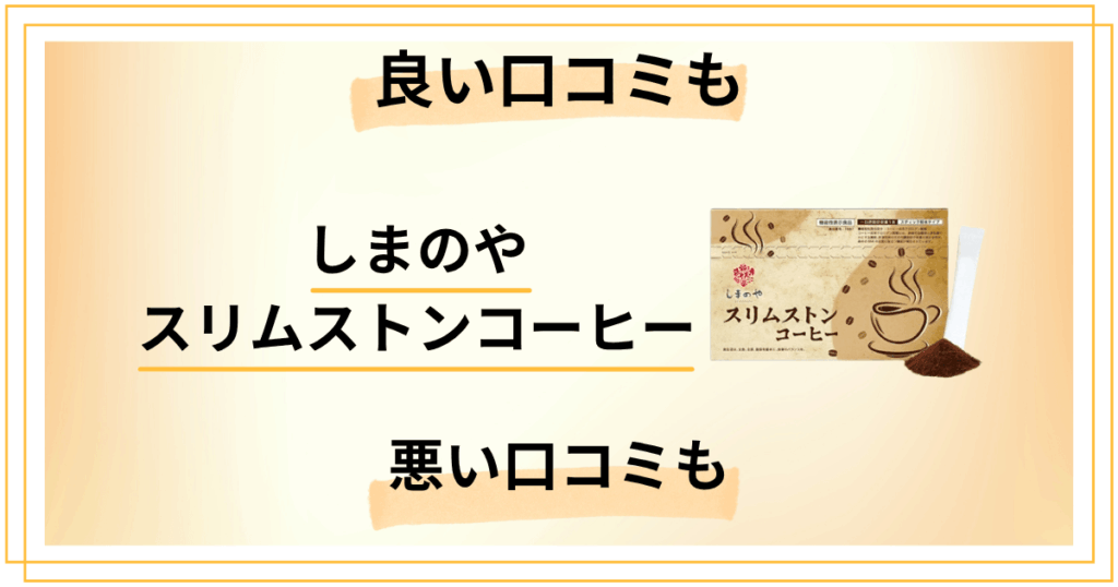 しまのや スリムストンコーヒーの良い口コミも悪い口コミも全部見せます