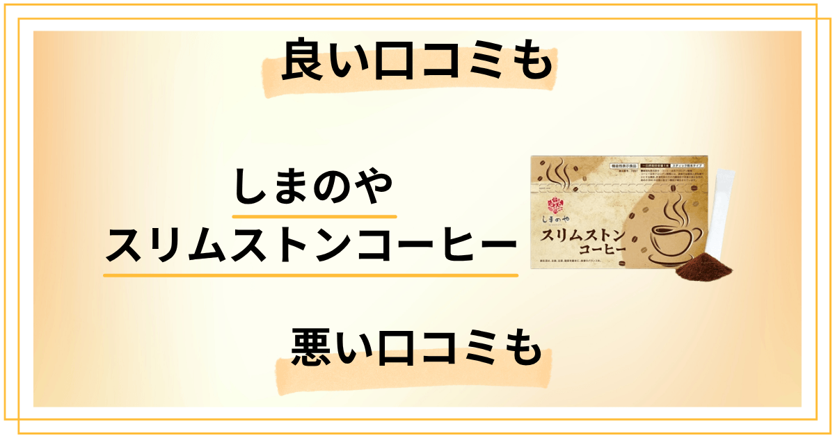 しまのや スリムストンコーヒーの良い口コミも悪い口コミも全部見せます