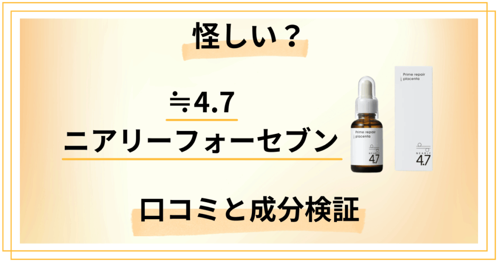≒4.7 ニアリーフォーセブンって怪しい?口コミと成分を徹底検証