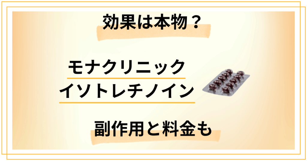 モナクリニックのイソトレチノイン効果は本物？副作用と料金も包み隠さず解説