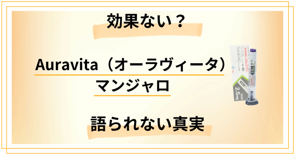 Auravita（オーラヴィータ）のマンジャロって効果ない？口コミでは語られない真実