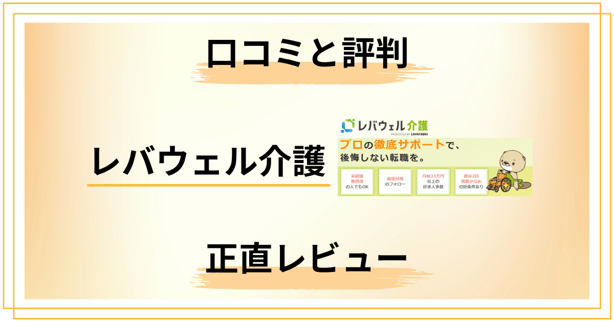 【ぶっちゃけどう？】レバウェル介護求人の評判と口コミを正直レビュー