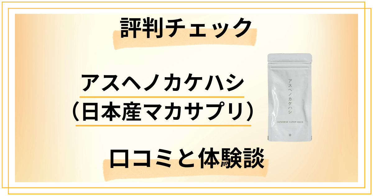 【評判チェック】アスヘノカケハシ（日本産マカサプリ）の口コミと体験談