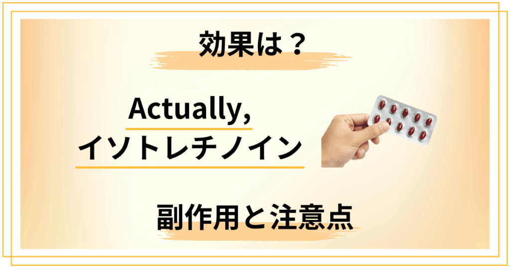 Actually,のイソトレチノインって効くの？効果・副作用・注意点まとめ