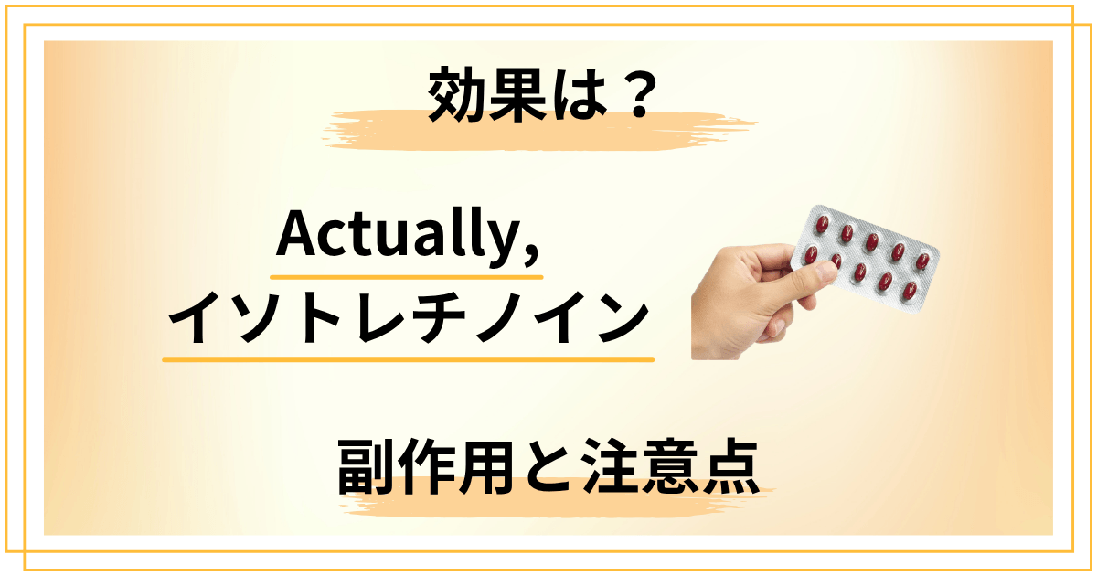 Actually,のイソトレチノインって効くの？効果・副作用・注意点まとめ