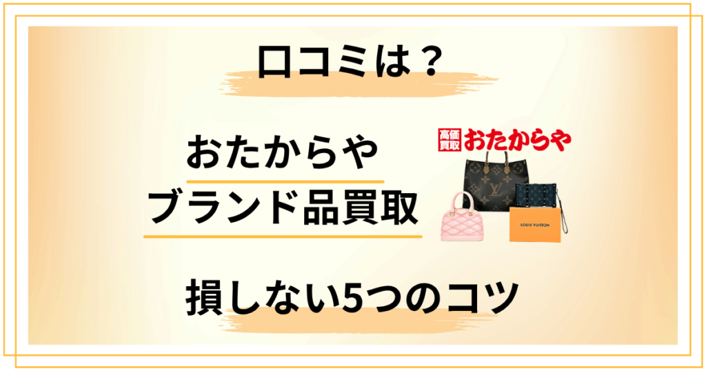 おたからやブランド品買取の口コミ評判は？損しない5つのコツも解説
