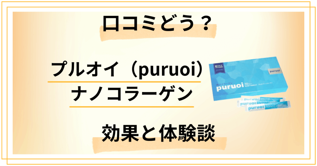 【口コミどう？】プルオイ（puruoi）ナノコラーゲンの効果と体験談