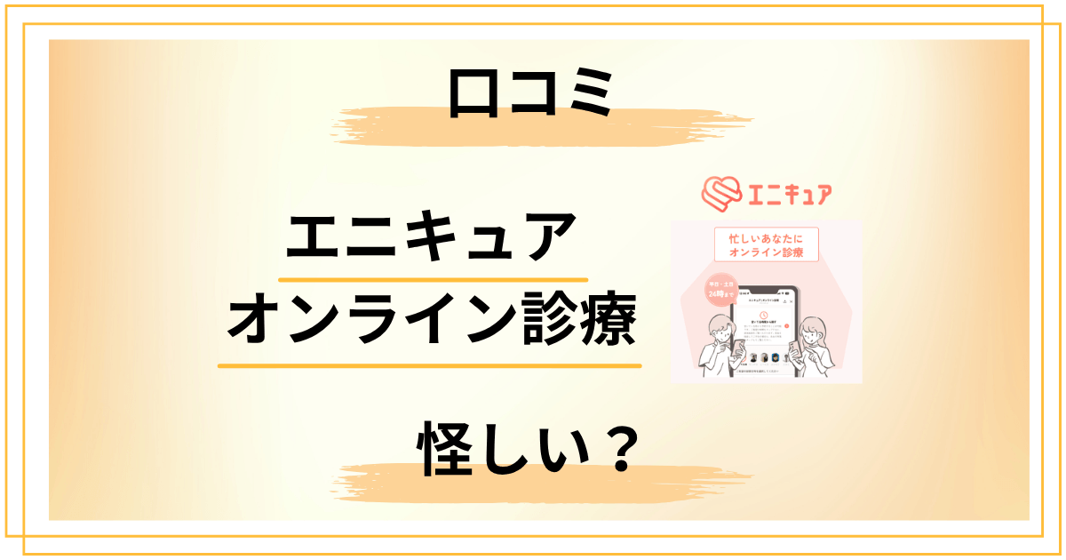 エニキュアのオンライン診療って怪しい？口コミから見えた意外な真実