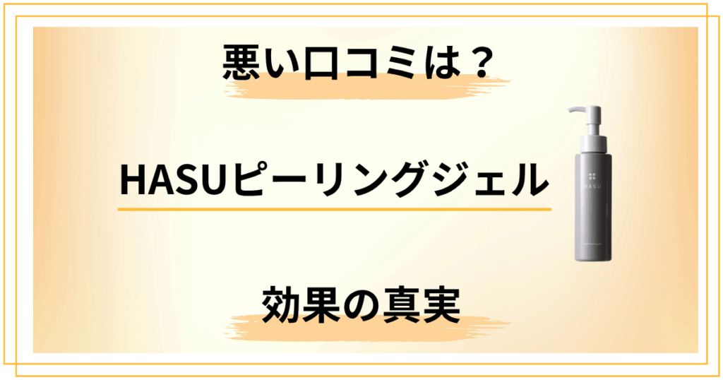【暴露】HASUピーリングジェルの悪い口コミと効果の真実を徹底調査