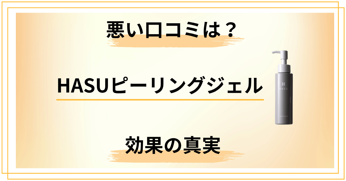 【暴露】HASUピーリングジェルの悪い口コミと効果の真実を徹底調査