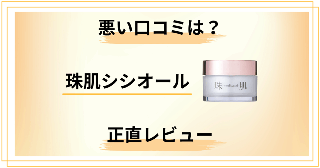【正直レビュー】珠肌シシオールの悪い口コミはどうなの？徹底調査