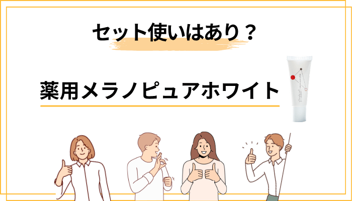 薬用メラノピュアホワイトとのセット使いはあり？なし？