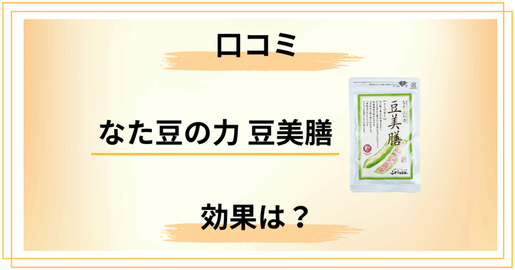 なた豆の力 豆美膳（とうびぜん）の口コミは本当？業界人が伝えたいこと
