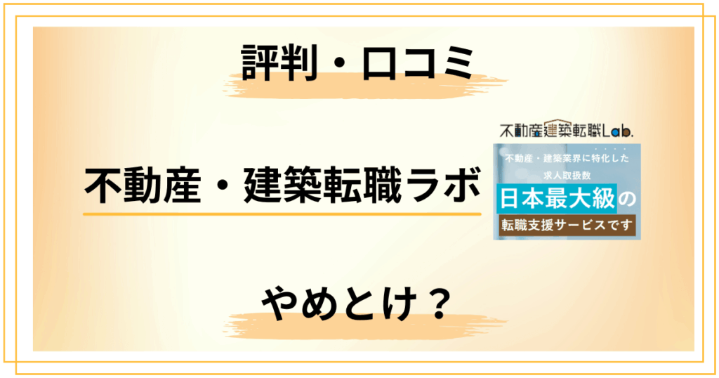 不動産・建築転職ラボはやめとけ？口コミ評判の真偽を冷静に徹底検証
