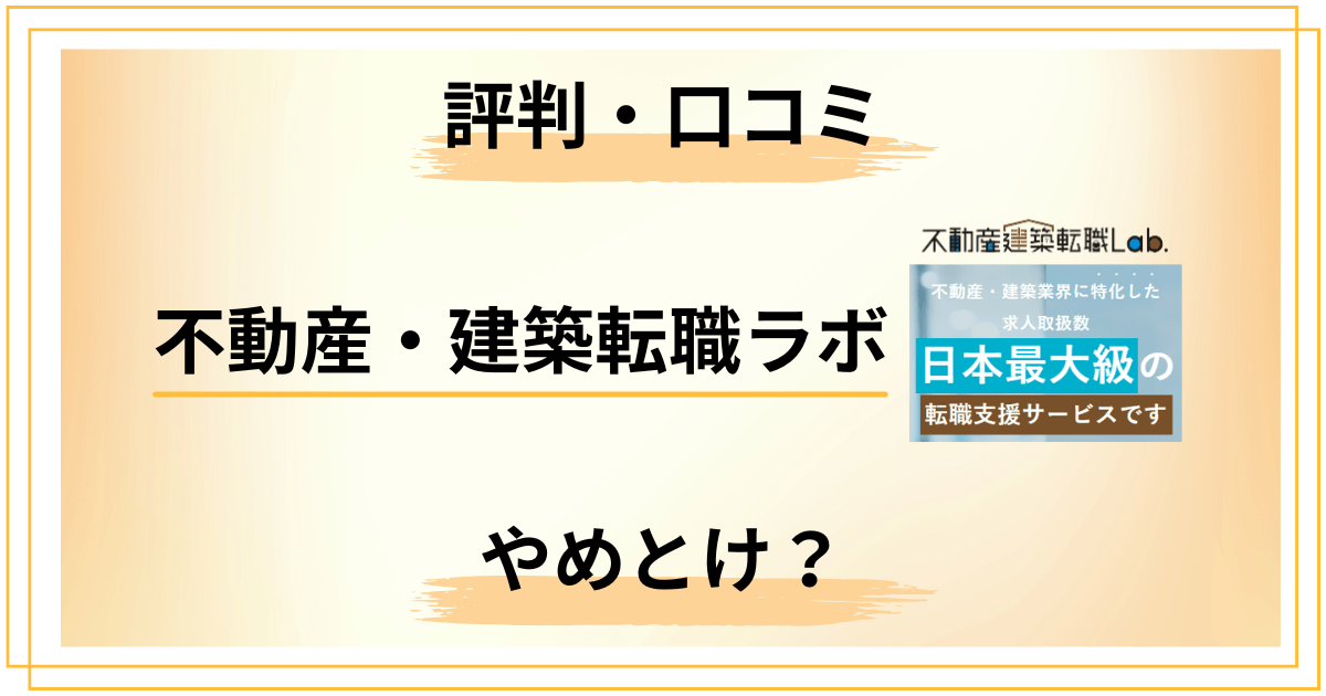 不動産・建築転職ラボはやめとけ？口コミ評判の真偽を冷静に徹底検証