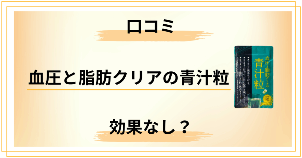 【効果なし？】血圧と脂肪クリアの青汁粒の口コミは本当？やせる広告の罠を解説