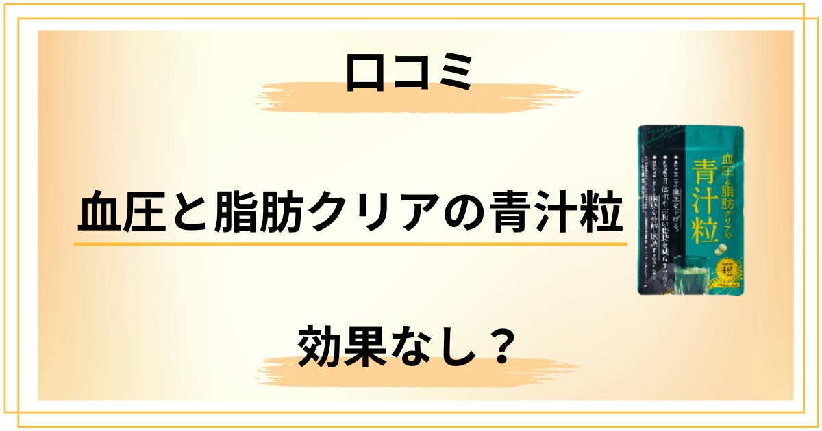 【効果なし?】血圧と脂肪クリアの青汁粒の口コミは本当?やせる広告の罠を解説