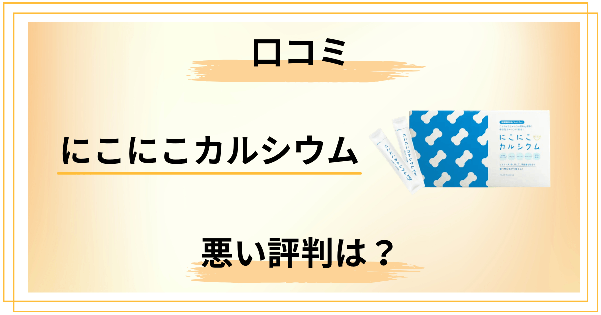 【効果は嘘?】口コミは?にこにこカルシウムの悪い評判と効果を本音解説