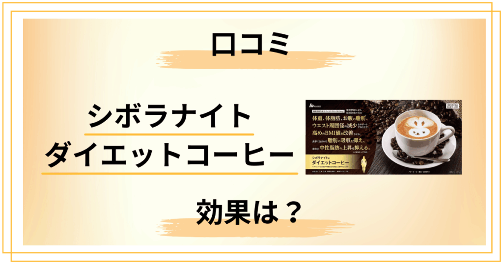 シボラナイト ダイエットコーヒーの口コミは本当？効果と副作用も検証